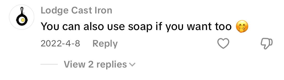 Comment from Lodge Cast Iron on Tik Tok: You can also use soap if you want to.